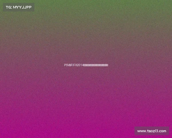 PSV版FIFA2014世界杯游戏全攻略与经典比赛回顾精选 PSV版FIFA2014世界杯游戏全攻略与经典比赛回顾精选